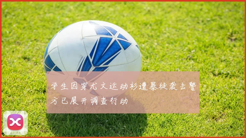 学生因穿尤文运动衫遭暴徒袭击警方已展开调查行动
