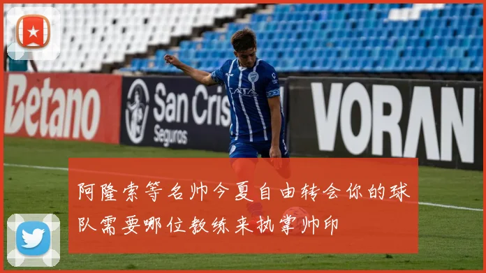 阿隆索等名帅今夏自由转会你的球队需要哪位教练来执掌帅印