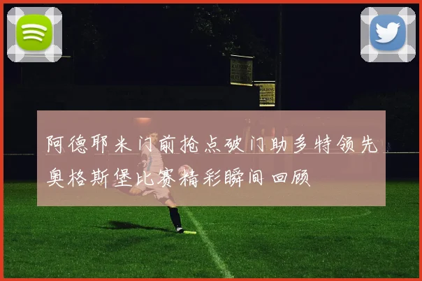 阿德耶米门前抢点破门助多特领先奥格斯堡比赛精彩瞬间回顾