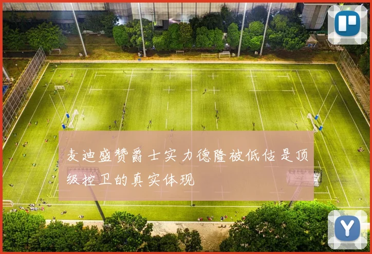 麦迪盛赞爵士实力德隆被低估是顶级控卫的真实体现