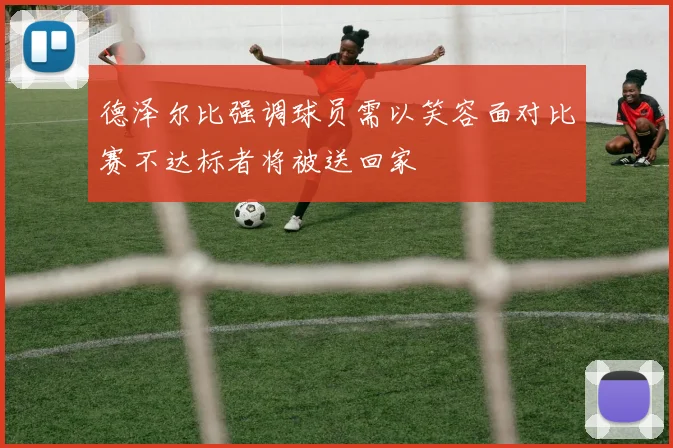 德泽尔比强调球员需以笑容面对比赛不达标者将被送回家