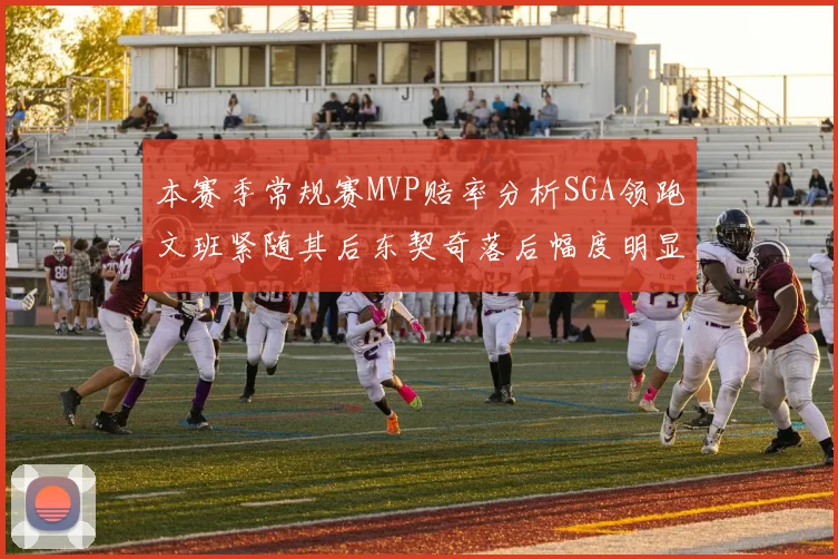 本赛季常规赛MVP赔率分析SGA领跑文班紧随其后东契奇落后幅度明显