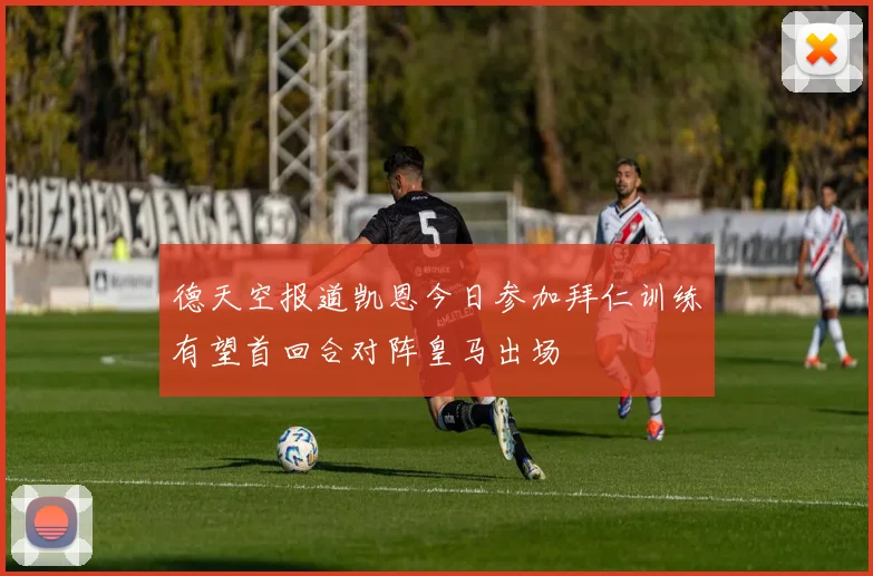 德天空报道凯恩今日参加拜仁训练有望首回合对阵皇马出场