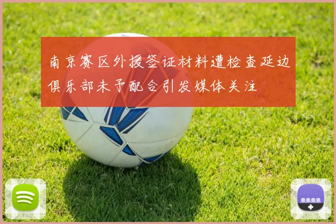 南京赛区外援签证材料遭检查延边俱乐部未予配合引发媒体关注