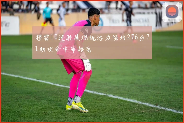穆雷10连胜展现统治力场均276分71助攻命中率超高