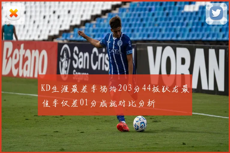 KD生涯最差季场均203分44板狄龙最佳季仅差01分成就对比分析