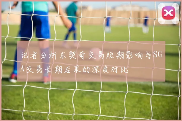 记者分析东契奇交易短期影响与SGA交易长期后果的深度对比