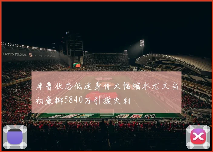 库普状态低迷身价大幅缩水尤文当初豪掷5840万引援失利