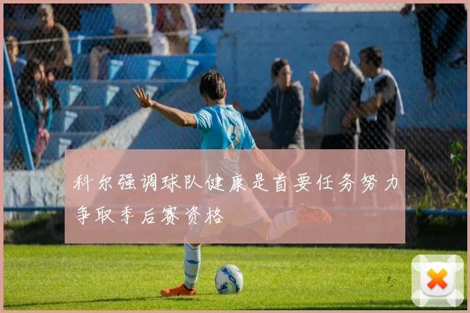 科尔强调球队健康是首要任务努力争取季后赛资格